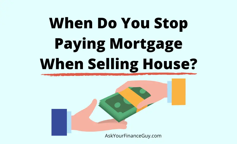 when do you stop paying your mortgage when selling house